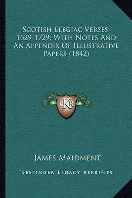 Book cover for Scotish Elegiac Verses, 1629-1729; With Notes and an Appendiscotish Elegiac Verses, 1629-1729; With Notes and an Appendix of Illustrative Papers (1842) X of Illustrative Papers (1842)