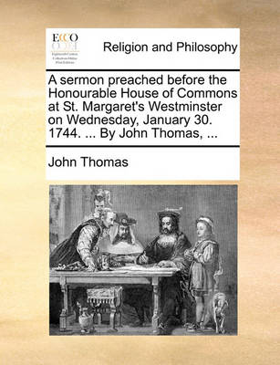 Book cover for A Sermon Preached Before the Honourable House of Commons at St. Margaret's Westminster on Wednesday, January 30. 1744. ... by John Thomas, ...