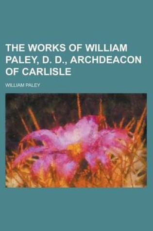 Cover of The Works of William Paley, D. D., Archdeacon of Carlisle