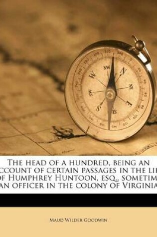 Cover of The Head of a Hundred, Being an Account of Certain Passages in the Life of Humphrey Huntoon, Esq., Sometime an Officer in the Colony of Virginia