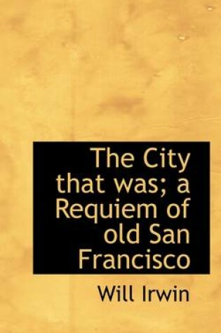 Cover of The City That Was; A Requiem of Old San Francisco