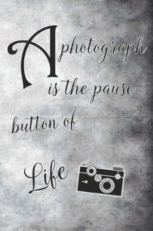 Cover of A Photograph Is the Pause Button of Life