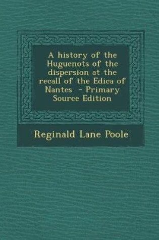Cover of A History of the Huguenots of the Dispersion at the Recall of the Edica of Nantes - Primary Source Edition