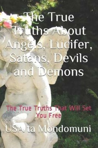 Cover of The True Truths About Angels, Lucifer, Satans, Devils and Demons