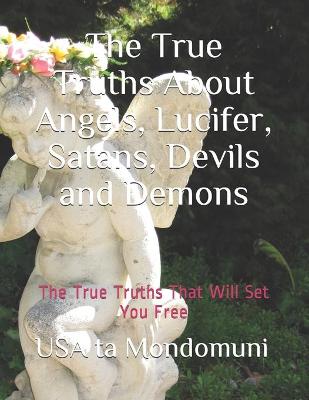 Book cover for The True Truths About Angels, Lucifer, Satans, Devils and Demons