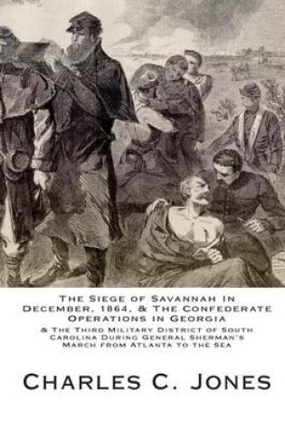 Cover of The Siege of Savannah In December, 1864, & the Confederate Operations in Georgia & the Third Military District of South Carolina During General Sherman's March from Atlanta to the Sea