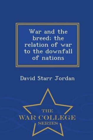 Cover of War and the Breed; The Relation of War to the Downfall of Nations - War College Series
