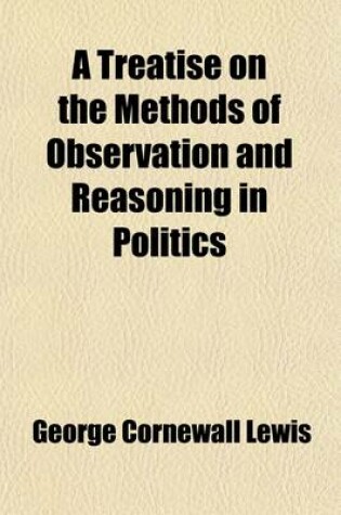 Cover of A Treatise on the Methods of Observation and Reasoning in Politics Volume 1