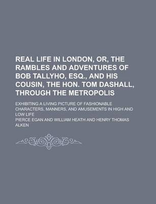 Book cover for Real Life in London, Or, the Rambles and Adventures of Bob Tallyho, Esq., and His Cousin, the Hon. Tom Dashall, Through the Metropolis; Exhibiting a Living Picture of Fashionable Characters, Manners, and Amusements in High and Low Life