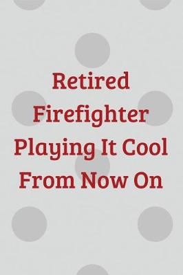 Book cover for Retired Firefighter Playing It Cool From Now On