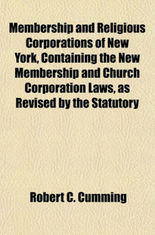 Cover of Membership and Religious Corporations of New York, Containing the New Membership and Church Corporation Laws, as Revised by the Statutory