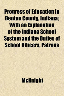 Book cover for Progress of Education in Benton County, Indiana; With an Explanation of the Indiana School System and the Duties of School Officers, Patrons