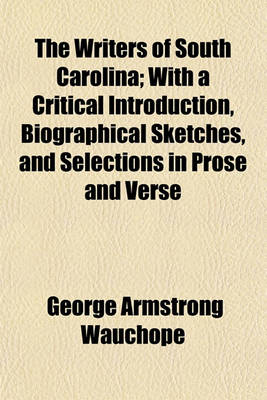 Book cover for The Writers of South Carolina; With a Critical Introduction, Biographical Sketches, and Selections in Prose and Verse