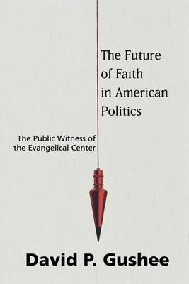 Book cover for Future of Faith in American Politics, The: The Public Witness of the Evangelical Center