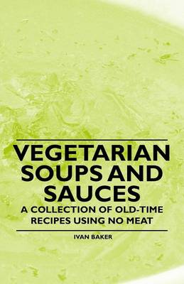 Book cover for Vegetarian Soups and Sauces - A Collection of Old-Time Recipes Using No Meat