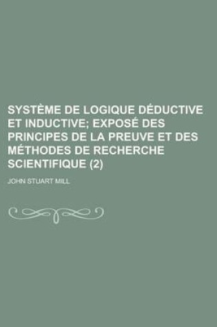 Cover of Systeme de Logique Deductive Et Inductive (2); Expose Des Principes de La Preuve Et Des Methodes de Recherche Scientifique