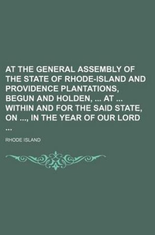 Cover of At the General Assembly of the State of Rhode-Island and Providence Plantations, Begun and Holden, at Within and for the Said State, On, in the Year of Our Lord