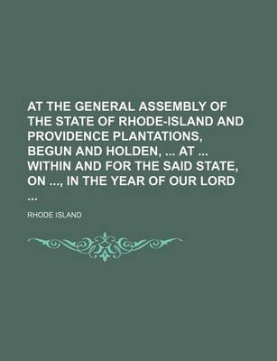 Book cover for At the General Assembly of the State of Rhode-Island and Providence Plantations, Begun and Holden, at Within and for the Said State, On, in the Year of Our Lord