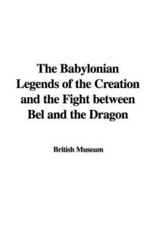 Cover of The Babylonian Legends of the Creation and the Fight Between Bel and the Dragon