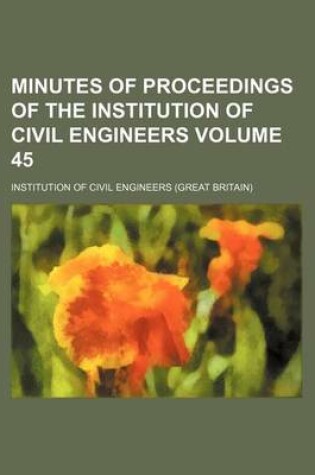 Cover of Minutes of Proceedings of the Institution of Civil Engineers Volume 45