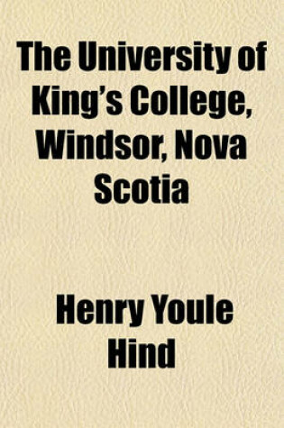 Cover of The University of King's College, Windsor, Nova Scotia; 1790-1890