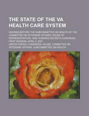 Book cover for The State of the Va Health Care System; Hearing Before the Subcommittee on Health of the Committee on Veterans' Affairs, House of Representatives, One