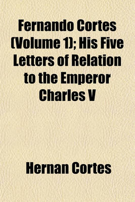 Book cover for Fernando Cortes (Volume 1); His Five Letters of Relation to the Emperor Charles V