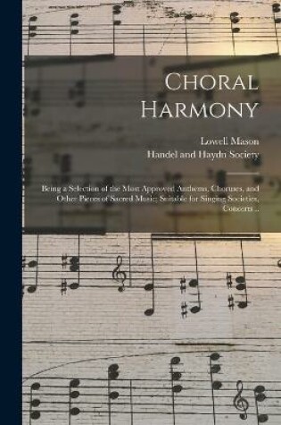 Cover of Choral Harmony; Being a Selection of the Most Approved Anthems, Choruses, and Other Pieces of Sacred Music; Suitable for Singing Societies, Concerts ..