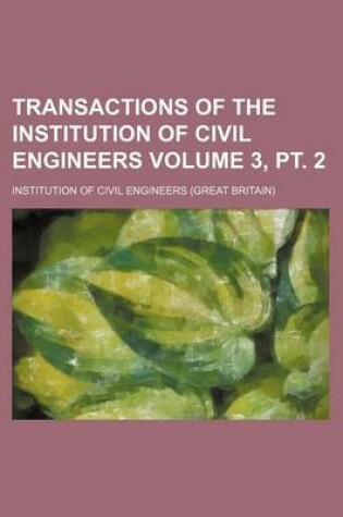 Cover of Transactions of the Institution of Civil Engineers Volume 3, PT. 2