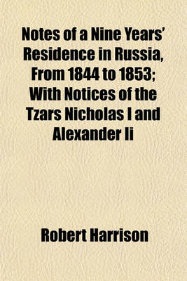 Book cover for Notes of a Nine Years' Residence in Russia, from 1844 to 1853; With Notices of the Tzars Nicholas I and Alexander II