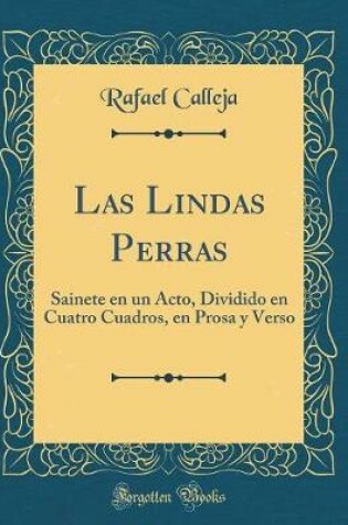 Cover of Las Lindas Perras: Sainete en un Acto, Dividido en Cuatro Cuadros, en Prosa y Verso (Classic Reprint)