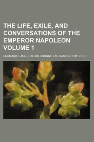 Cover of The Life, Exile, and Conversations of the Emperor Napoleon Volume 1