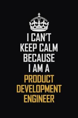 Cover of I Can't Keep Calm Because I Am A Product Development Engineer