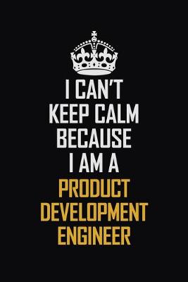 Book cover for I Can't Keep Calm Because I Am A Product Development Engineer