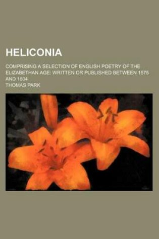 Cover of Heliconia; Comprising a Selection of English Poetry of the Elizabethan Age Written or Published Between 1575 and 1604