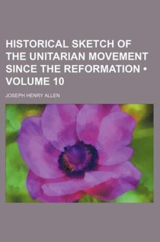 Cover of Historical Sketch of the Unitarian Movement Since the Reformation (Volume 10)