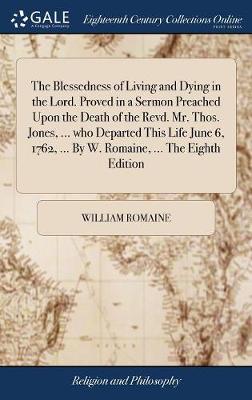 Book cover for The Blessedness of Living and Dying in the Lord. Proved in a Sermon Preached Upon the Death of the Revd. Mr. Thos. Jones, ... Who Departed This Life June 6, 1762, ... by W. Romaine, ... the Eighth Edition