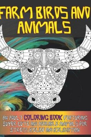 Cover of Farm Birds and Animals - An Adult Coloring Book Featuring Super Cute and Adorable Animals for Stress Relief and Relaxation