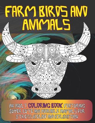 Book cover for Farm Birds and Animals - An Adult Coloring Book Featuring Super Cute and Adorable Animals for Stress Relief and Relaxation