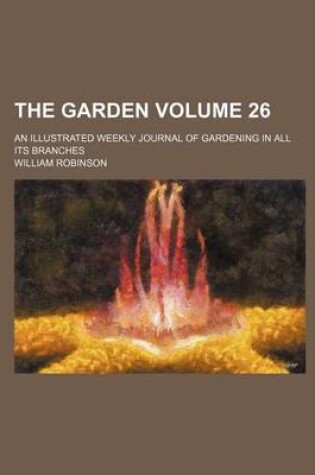 Cover of The Garden Volume 26; An Illustrated Weekly Journal of Gardening in All Its Branches