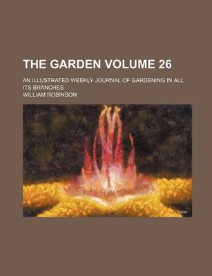 Book cover for The Garden Volume 26; An Illustrated Weekly Journal of Gardening in All Its Branches