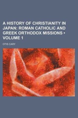 Cover of A History of Christianity in Japan (Volume 1); Roman Catholic and Greek Orthodox Missions