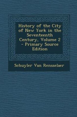 Cover of History of the City of New York in the Seventeenth Century, Volume 2 - Primary Source Edition