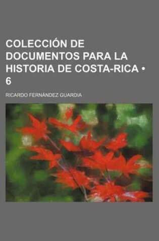 Cover of Coleccion de Documentos Para La Historia de Costa-Rica (6)