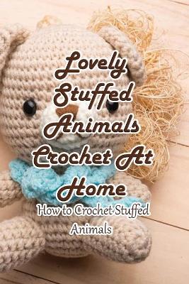 Book cover for Lovely Stuffed Animals Crochet At Home