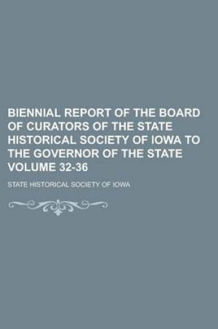 Cover of Biennial Report of the Board of Curators of the State Historical Society of Iowa to the Governor of the State Volume 32-36