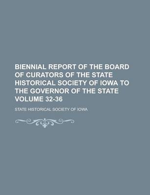 Book cover for Biennial Report of the Board of Curators of the State Historical Society of Iowa to the Governor of the State Volume 32-36