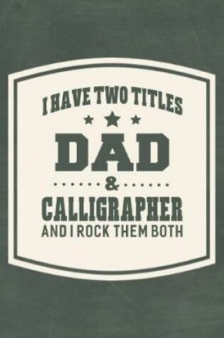 Cover of I Have Two Titles Dad & Calligrapher And I Rock Them Both