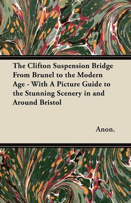 Book cover for The Clifton Suspension Bridge From Brunel to the Modern Age - With A Picture Guide to the Stunning Scenery in and Around Bristol