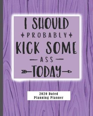 Book cover for I Should Probably Kick Some Ass Today 2020 Dated Planning Planner